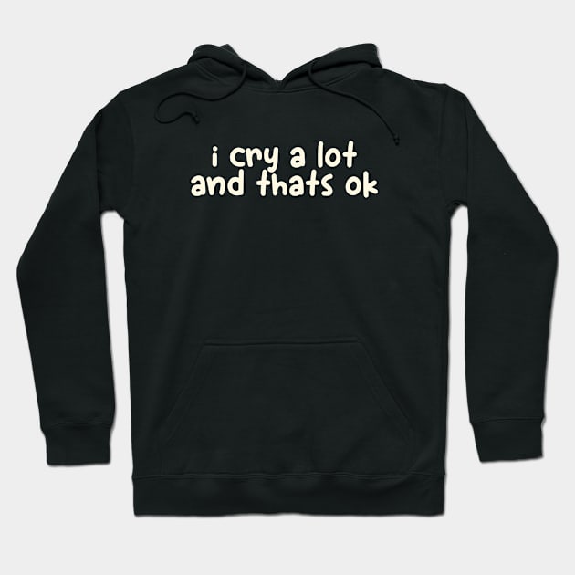 I Cry A Lot And That's Ok Hoodie by Batrisyiaraniafitri